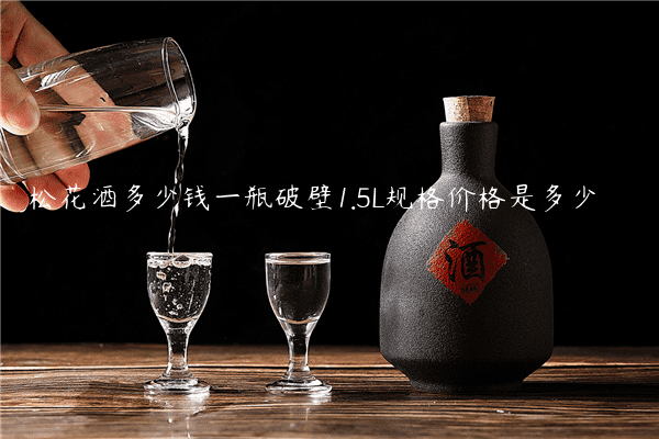 松花酒多少钱一瓶破壁1.5L规格价格是多少