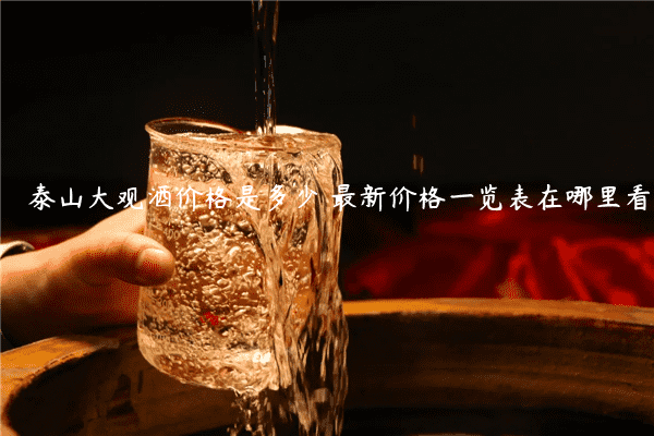 泰山大观酒价格是多少 最新价格一览表在哪里看
