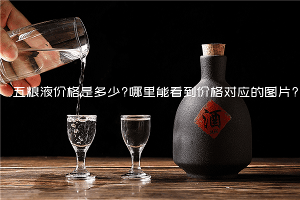 五粮液价格是多少?哪里能看到价格对应的图片?