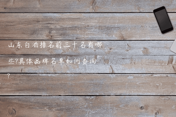 山东白酒排名前三十名有哪些?具体品牌名单如何查询?