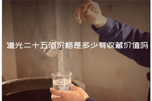 道光二十五酒价格是多少有收藏价值吗