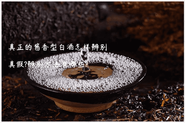 真正的酱香型白酒怎样辨别真假?辨别方法有哪些?