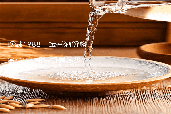 珍藏1988一坛香酒价格多少?一瓶售价是多少?