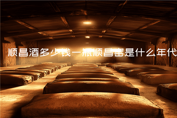 顺昌酒多少钱一瓶顺昌窑是什么年代