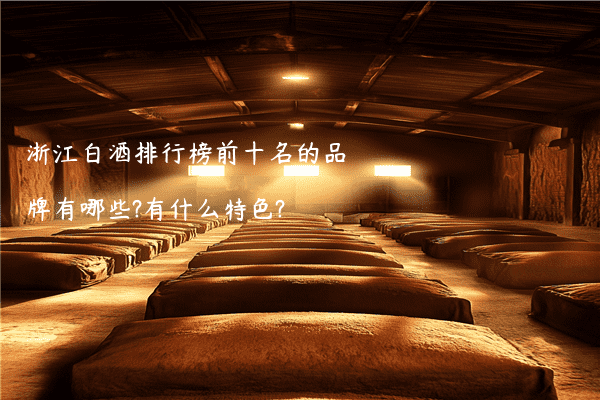浙江白酒排行榜前十名的品牌有哪些?有什么特色?