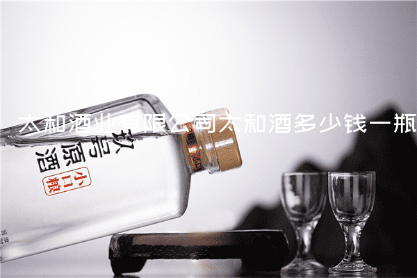 太和酒业有限公司太和酒多少钱一瓶