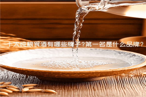 十大纯粮食酒有哪些牌子?第一名是什么品牌?