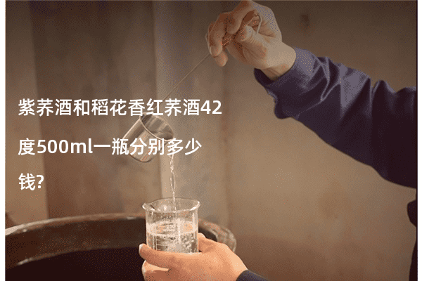 紫荞酒和稻花香红荞酒42度500ml一瓶分别多少钱?
