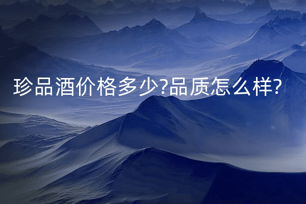 珍品酒价格多少?品质怎么样?