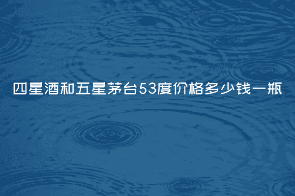 四星酒和五星茅台53度价格多少钱一瓶