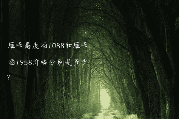 雁峰高度酒1088和雁峰酒1958价格分别是多少?