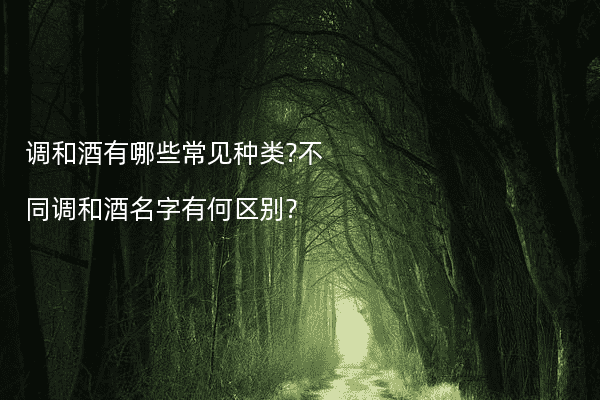 调和酒有哪些常见种类?不同调和酒名字有何区别?