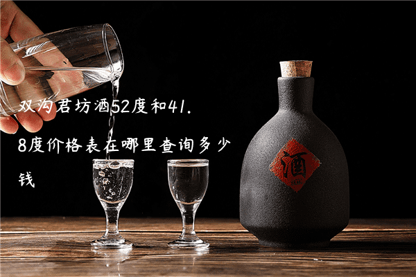 双沟君坊酒52度和41.8度价格表在哪里查询多少钱