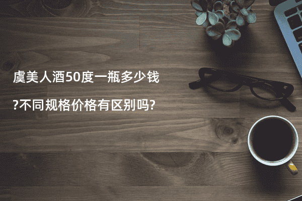 虞美人酒50度一瓶多少钱?不同规格价格有区别吗?
