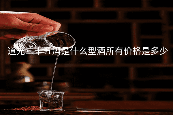 道光二十五酒是什么型酒所有价格是多少