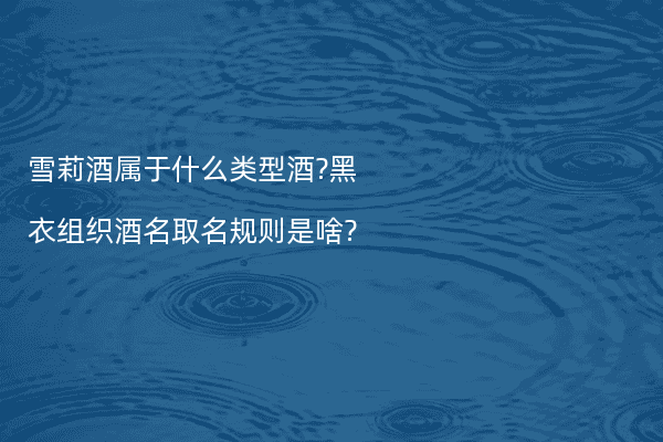 雪莉酒属于什么类型酒?黑衣组织酒名取名规则是啥?