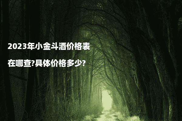 2023年小金斗酒价格表在哪查?具体价格多少?