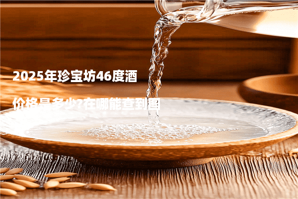 2025年珍宝坊46度酒价格是多少?在哪能查到图片?