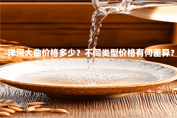 洋河大曲价格多少？不同类型价格有何差异？