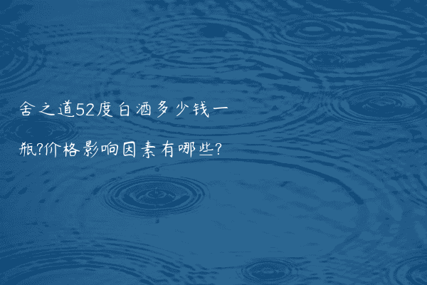 舍之道52度白酒多少钱一瓶?价格影响因素有哪些?