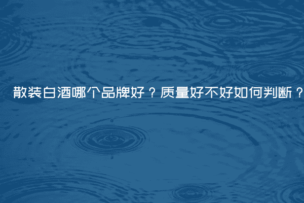 散装白酒哪个品牌好？质量好不好如何判断？