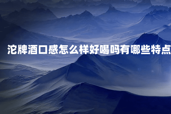 沱牌酒口感怎么样好喝吗有哪些特点
