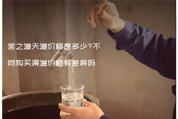 舍之道天道价格是多少?不同购买渠道价格有差异吗