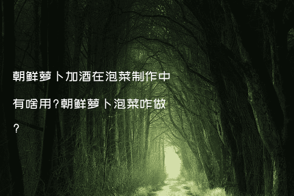 朝鲜萝卜加酒在泡菜制作中有啥用?朝鲜萝卜泡菜咋做?