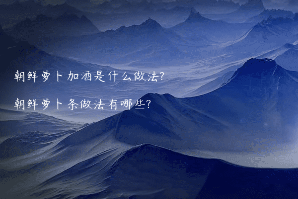 朝鲜萝卜加酒是什么做法?朝鲜萝卜条做法有哪些?