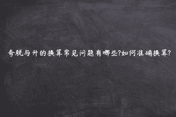 夸脱与升的换算常见问题有哪些?如何准确换算?