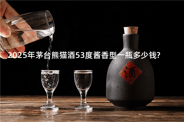 2025年茅台熊猫酒53度酱香型一瓶多少钱?