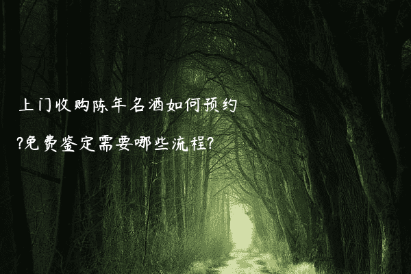 上门收购陈年名酒如何预约?免费鉴定需要哪些流程?