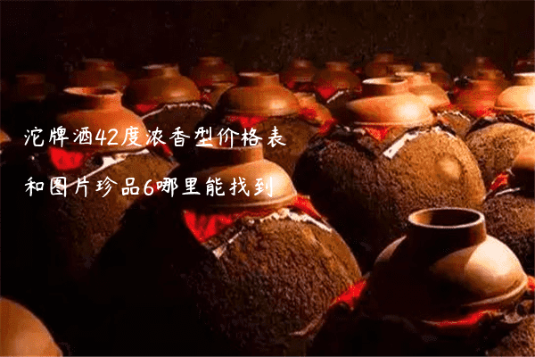 沱牌酒42度浓香型价格表和图片珍品6哪里能找到