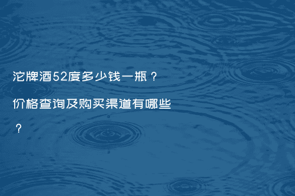 沱牌酒52度多少钱一瓶？价格查询及购买渠道有哪些？