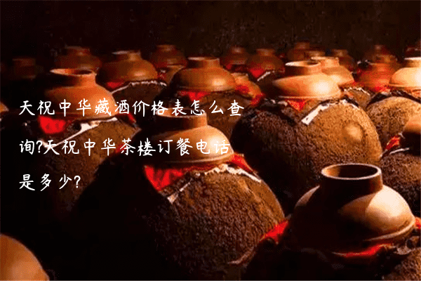 天祝中华藏酒价格表怎么查询?天祝中华茶楼订餐电话是多少?