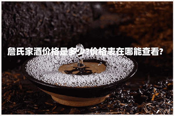 詹氏家酒价格是多少?价格表在哪能查看?