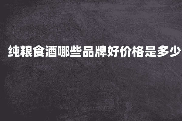 纯粮食酒哪些品牌好价格是多少