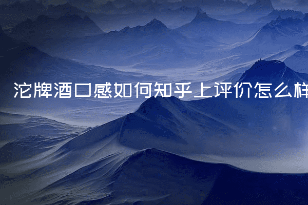 沱牌酒口感如何知乎上评价怎么样