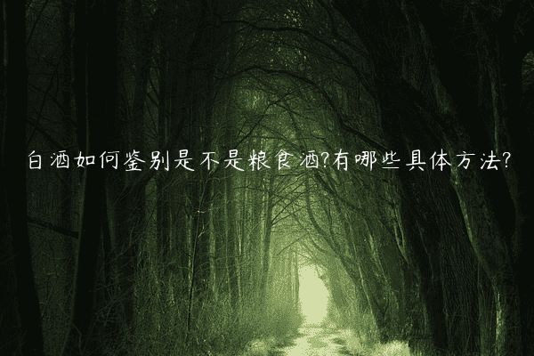 白酒如何鉴别是不是粮食酒?有哪些具体方法?