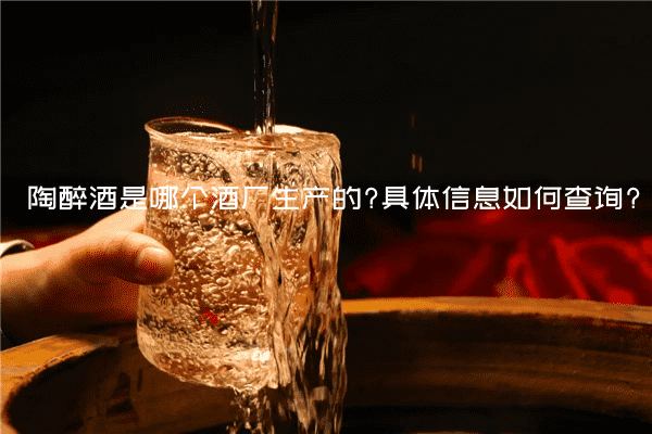 陶醉酒是哪个酒厂生产的?具体信息如何查询?