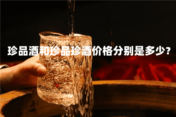 珍品酒和珍品珍酒价格分别是多少?