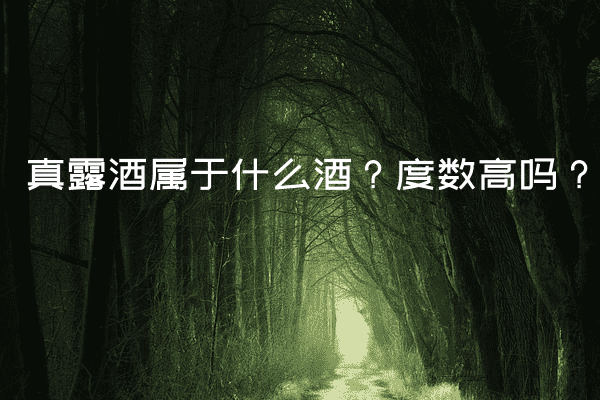 真露酒属于什么酒？度数高吗？