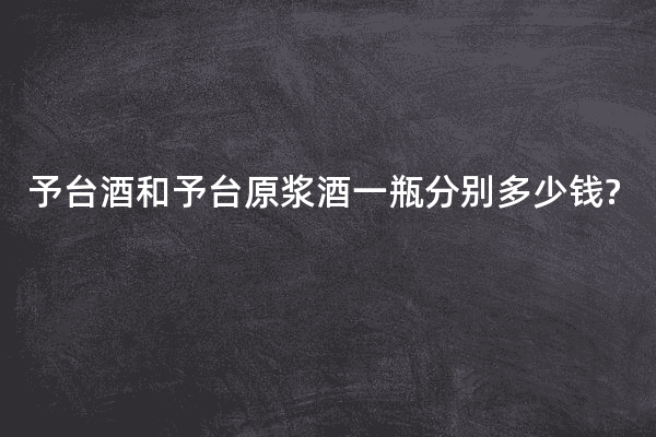 予台酒和予台原浆酒一瓶分别多少钱?