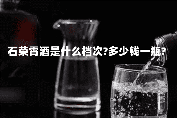 石荣霄酒是什么档次?多少钱一瓶?