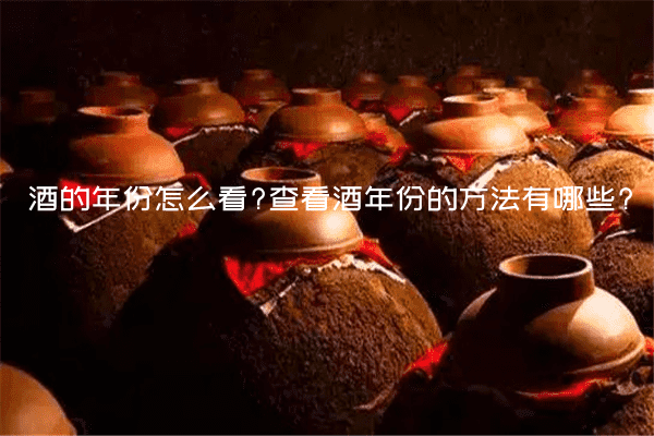 酒的年份怎么看?查看酒年份的方法有哪些?