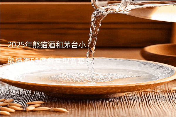 2025年熊猫酒和茅台小熊猫酒53度酱香型各卖多少钱?