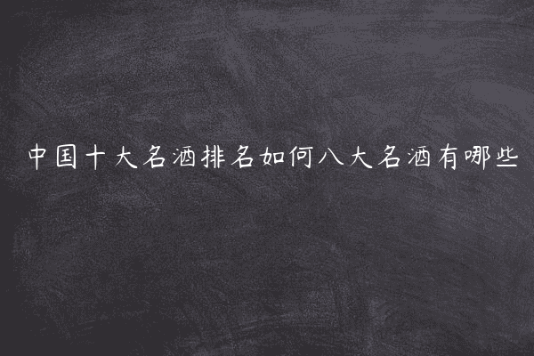 中国十大名酒排名如何八大名酒有哪些