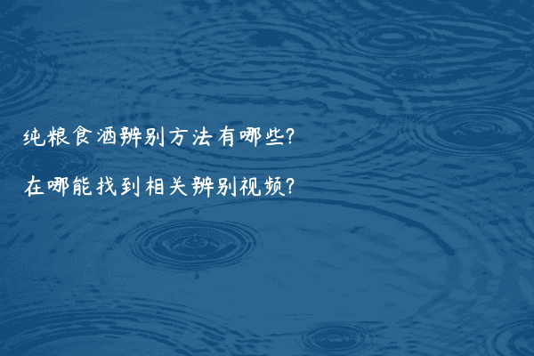 纯粮食酒辨别方法有哪些?在哪能找到相关辨别视频?