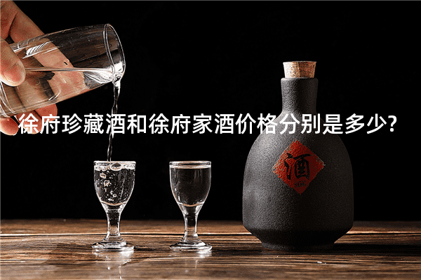 徐府珍藏酒和徐府家酒价格分别是多少?