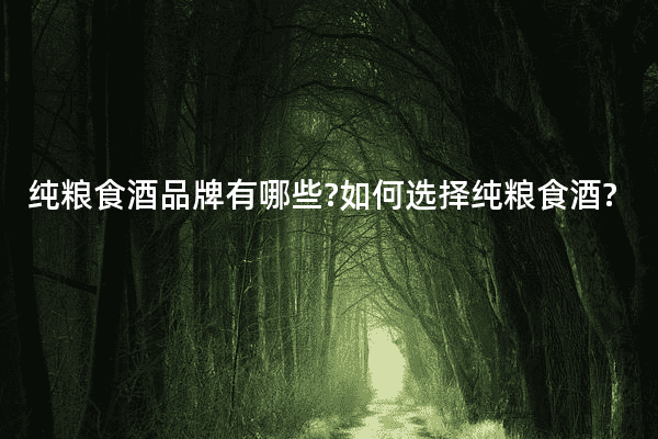 纯粮食酒品牌有哪些?如何选择纯粮食酒?